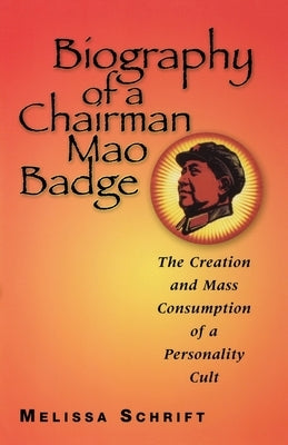 Biography of a Chairman Mao Badge: The Creation and Mass Consumption of a Personality Cult by Schrift, Melissa