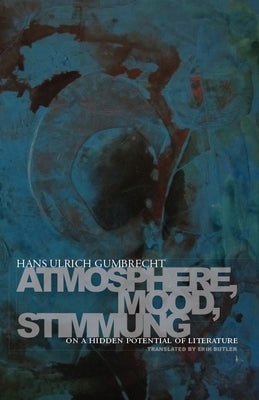 Atmosphere, Mood, Stimmung: On a Hidden Potential of Literature by Gumbrecht, Hans Ulrich