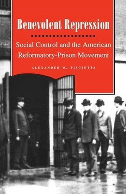 Benevolent Repression: Social Control and the American Reformatory-Prison Movement by Pisciotta, Alexander W.