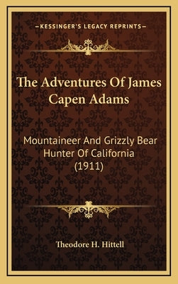 The Adventures of James Capen Adams: Mountaineer and Grizzly Bear Hunter of California (1911) by Hittell, Theodore H.