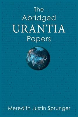 The Abridged Urantia Papers by Sprunger, Meredith Justin