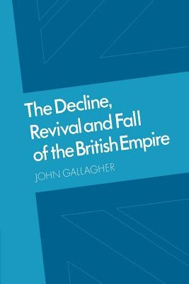 The Decline, Revival and Fall of the British Empire: The Ford Lectures and Other Essays by Gallagher, John Andrew