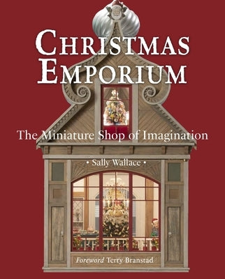 Christmas Emporium: The Miniature Shop of Imagination by Wallace, Sally