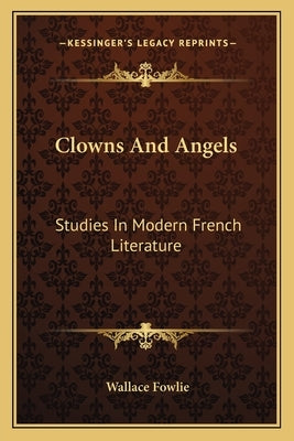 Clowns and Angels: Studies in Modern French Literature by Fowlie, Wallace