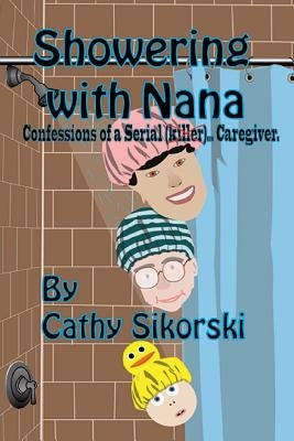 Showering With Nana: Confessions Of A Serial Caregiver by Hetro, Joe