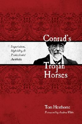 Conrad's Trojan Horses: Imperialism, Hybridity, and the Postcolonial Aesthetic by Henthorne, Tom