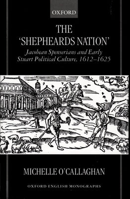 The Shepheard's Nation: Jacobean Spenserians and Early Stuart Political Culture 1612-1625 by O'Callaghan, Michelle