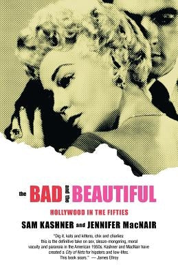 The Bad and the Beautiful: Hollywood in the Fifties by Kashner, Sam