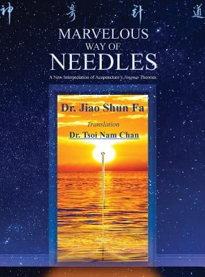 Marvelous Way of Needles: Reading Ling Shu Nine Needles and Twelve Yuan-Source Points by Jiao, Shun Fa