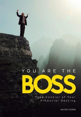 You Are the Boss: Take Control of Your Financial Destiny by Burns, Walter F.