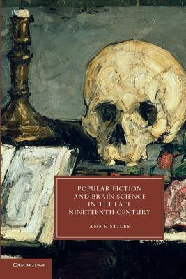 Popular Fiction and Brain Science in the Late Nineteenth Century by Stiles, Anne