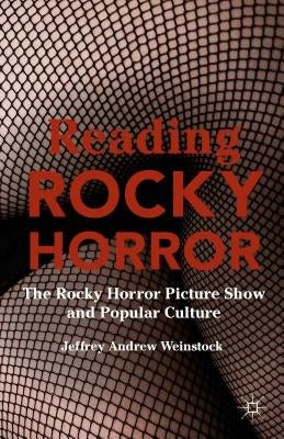Reading Rocky Horror: The Rocky Horror Picture Show and Popular Culture by Weinstock, Jeffrey Andrew