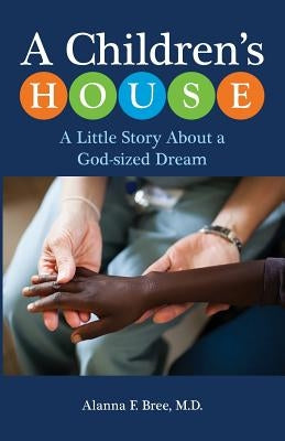 A Children's House: A Little Story About a God-sized Dream by Bree MD, Alanna F.