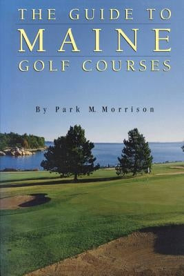 The Guide to Maine Golf Courses by Morrison, Park M.