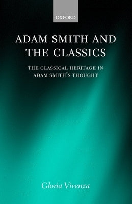 Adam Smith and the Classics: The Classical Heritage in Adam Smith's Thought by Vivenza, Gloria