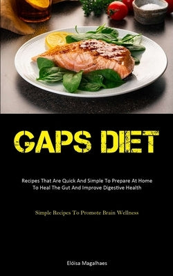Gaps Diet: Recipes That Are Quick And Simple To Prepare At Home To Heal The Gut And Improve Digestive Health (Simple Recipes To P by Magalhaes, Elóisa