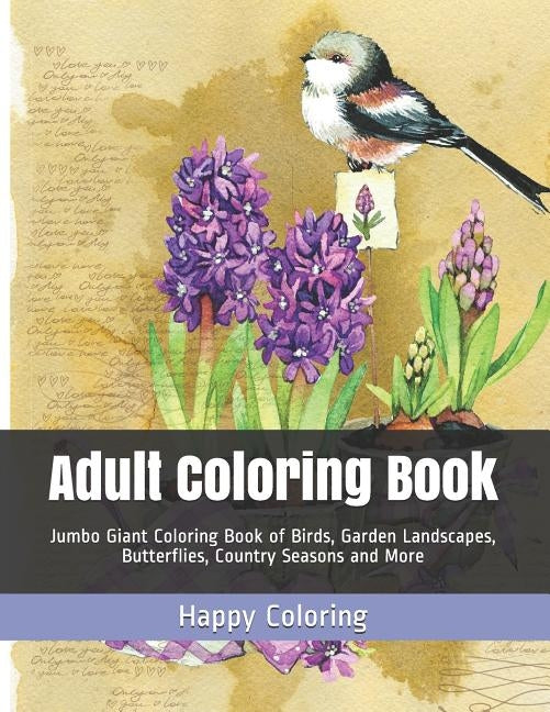 Adult Coloring Book: Jumbo Giant Coloring Book of Birds, Garden Landscapes, Butterflies, Country Seasons and More by Coloring, Happy