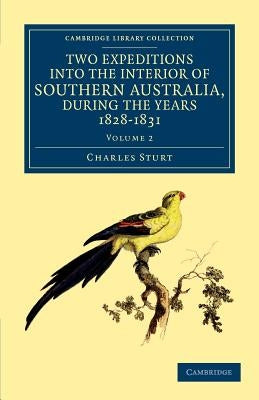 Two Expeditions Into the Interior of Southern Australia, During the Years 1828, 1829, 1830, and 1831: With Observations on the Soil, Climate, and Gene by Sturt, Charles