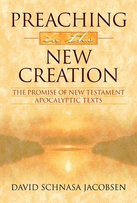 Preaching in the New Creation: The Promise of New Testament Apocalyptic Texts by Jacobsen, David A.