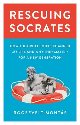 Rescuing Socrates: How the Great Books Changed My Life and Why They Matter for a New Generation by Montás, Roosevelt