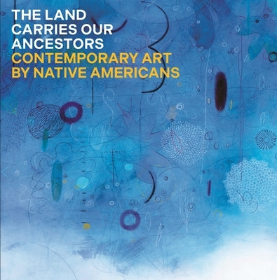 The Land Carries Our Ancestors: Contemporary Art by Native Americans by Smith, Jaune Quick-To-See