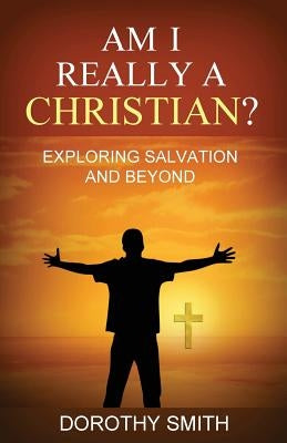 Am I Really A Christian?: Exploring Salvation and Beyond by Smith, Dorothy