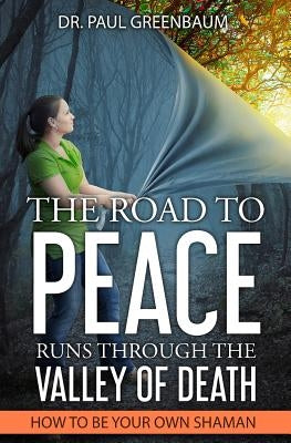The Road To Peace Runs Through The Valley Of Death: How To Be Your Own Shaman by Greenbaum, Paul