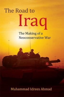 The Road to Iraq: The Making of a Neoconservative War by Ahmad, Muhammad Idrees