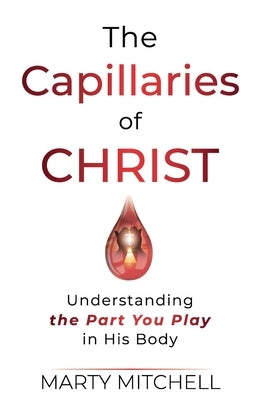 The Capillaries of Christ: Understanding the Part You Play in His Body by Mitchell, Marty
