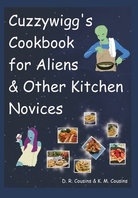 Cuzzywigg's Cookbook For Aliens & Other Kitchen Novices by Cousins, K. M.