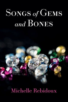 Songs of Gems and Bones by Rebidoux, Michelle