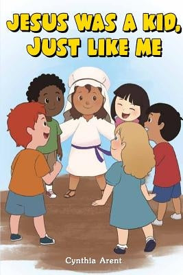 Jesus Was a Kid, Just Like Me by Arent, Cynthia
