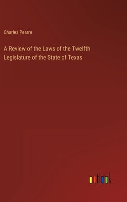 A Review of the Laws of the Twelfth Legislature of the State of Texas by Pearre, Charles