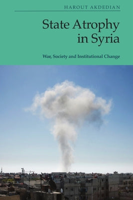 State Atrophy in Syria: War, Society and Institutional Change by Akdedian, Harout