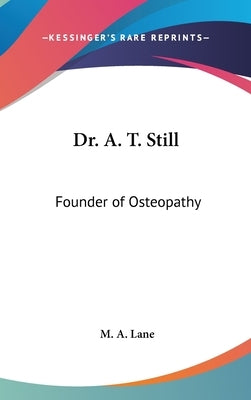 Dr. A. T. Still: Founder of Osteopathy by Lane, M. A.