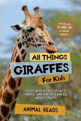 All Things Giraffes For Kids: Filled With Plenty of Facts, Photos, and Fun to Learn all About Giraffes by Reads, Animal