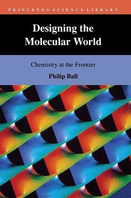 Designing the Molecular World: Chemistry at the Frontier by Ball, Philip