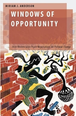 Windows of Opportunity: How Women Seize Peace Negotiations for Political Change by Anderson, Miriam J.