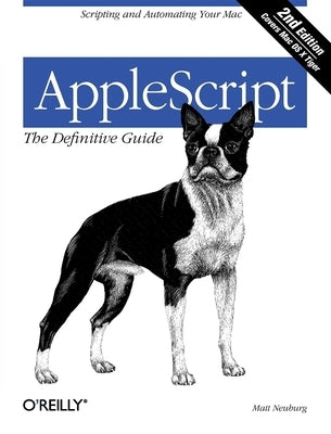 Applescript: The Definitive Guide: Scripting and Automating Your Mac by Neuburg, Matt