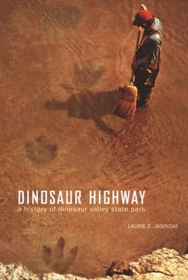 Dinosaur Highway: A History of Dinosaur Valley State Park Volume 23 by Jasinski, Laurie E.