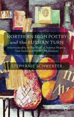 Northern Irish Poetry and the Russian Turn: Intertextuality in the Work of Seamus Heaney, Tom Paulin and Medbh McGuckian by Schwerter, S.