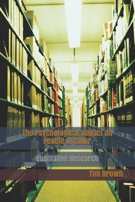 The Psychological Impact on People of Color: Qualitative Research by Brown, Tim