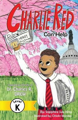 Charlie Red Can Help (Grade K): Inspired by the Life of Dr. Charles R. Drew by King, Sapphire Jule