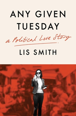 Any Given Tuesday: A Political Love Story by Smith, Lis