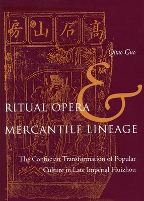 Ritual Opera and Mercantile Lineage: The Confucian Transformation of Popular Culture in Late Imperial Huizhou by Guo, Qitao