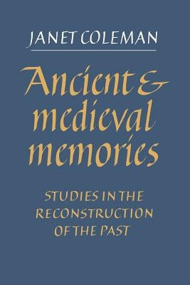 Ancient and Medieval Memories: Studies in the Reconstruction of the Past by Coleman, Janet