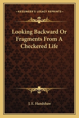 Looking Backward or Fragments from a Checkered Life by Handshaw, J. E.