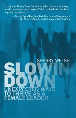 Slowing Down: Unexpected Ways to Thrive as a Female Leader by Welsh, Sherry