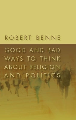 Good and Bad Ways to Think about Religion and Politics by Benne, Robert D.