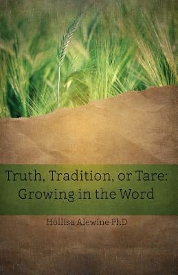 Truth, Tradition, or Tare: Growing in the Word by Alewine, Hollisa